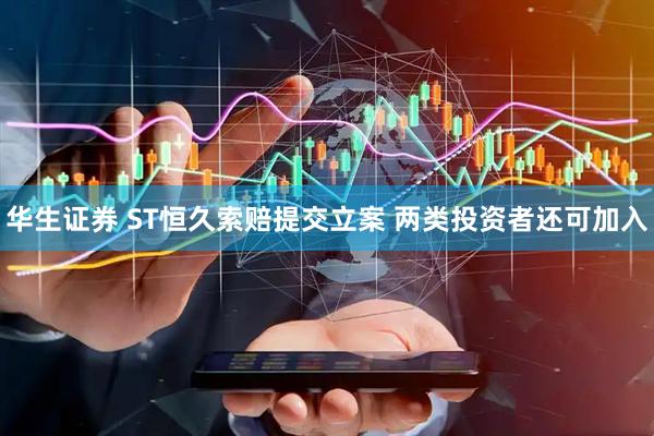 华生证券 ST恒久索赔提交立案 两类投资者还可加入