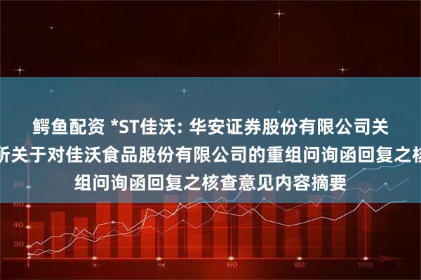 鳄鱼配资 *ST佳沃: 华安证券股份有限公司关于深圳证券交易所关于对佳沃食品股份有限公司的重组问询函回复之核查意见内容摘要