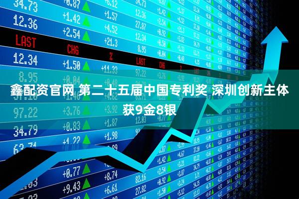鑫配资官网 第二十五届中国专利奖 深圳创新主体获9金8银