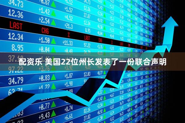 配资乐 美国22位州长发表了一份联合声明