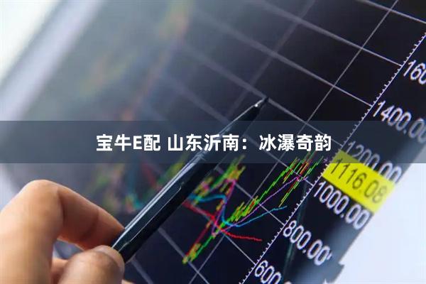 宝牛E配 山东沂南：冰瀑奇韵