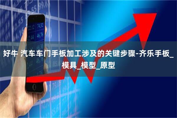 好牛 汽车车门手板加工涉及的关键步骤-齐乐手板_模具_模型_原型