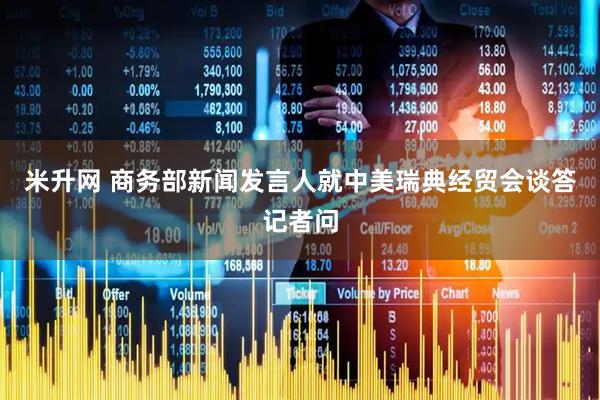 米升网 商务部新闻发言人就中美瑞典经贸会谈答记者问